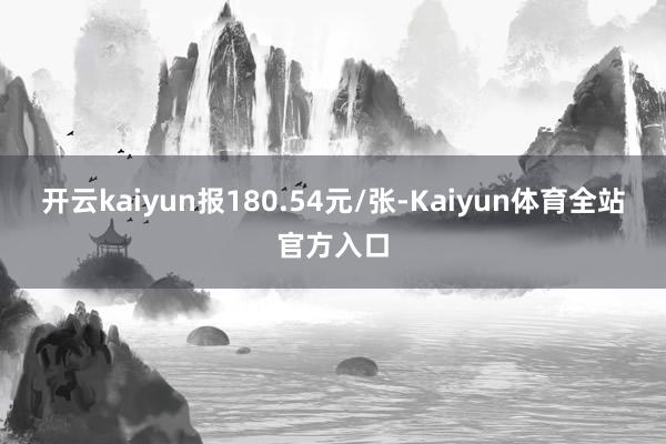 开云kaiyun报180.54元/张-Kaiyun体育全站官方入口