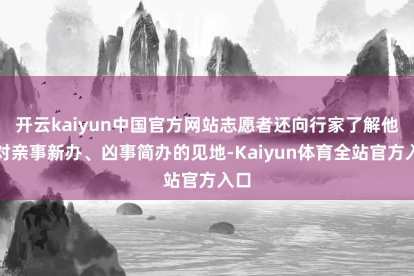 开云kaiyun中国官方网站志愿者还向行家了解他们对亲事新办、凶事简办的见地-Kaiyun体育全站官方入口