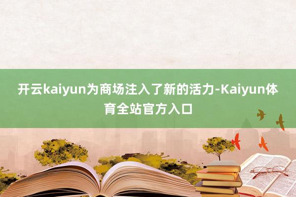 开云kaiyun为商场注入了新的活力-Kaiyun体育全站官方入口