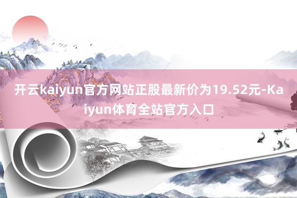 开云kaiyun官方网站正股最新价为19.52元-Kaiyun体育全站官方入口