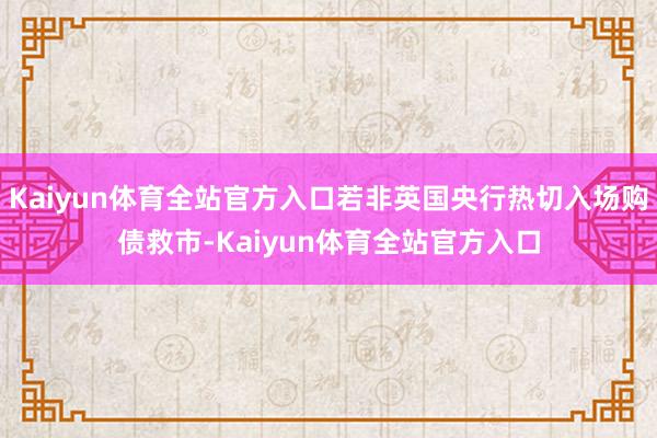 Kaiyun体育全站官方入口若非英国央行热切入场购债救市-Kaiyun体育全站官方入口