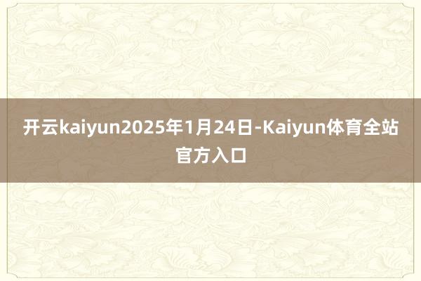 开云kaiyun　　2025年1月24日-Kaiyun体育全站官方入口