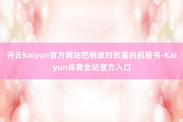 开云kaiyun官方网站把柄彼时败露的招股书-Kaiyun体育全站官方入口