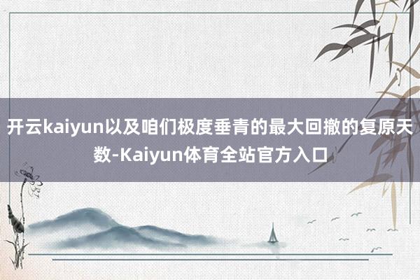 开云kaiyun以及咱们极度垂青的最大回撤的复原天数-Kaiyun体育全站官方入口