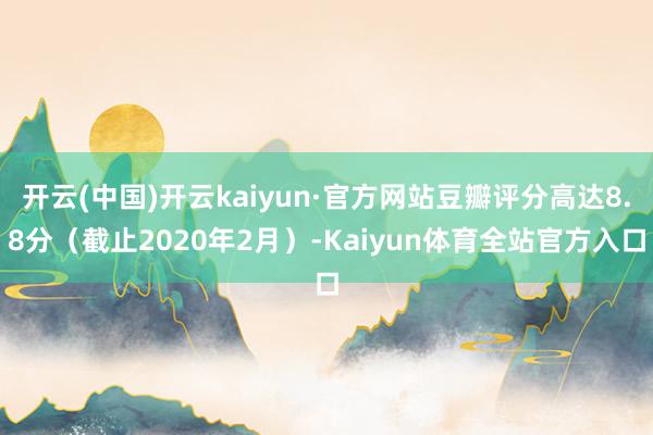 开云(中国)开云kaiyun·官方网站豆瓣评分高达8.8分（截止2020年2月）-Kaiyun体育全站官方入口