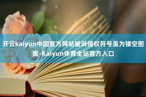 开云kaiyun中国官方网站被诉侵权符号虽为镂空图案-Kaiyun体育全站官方入口