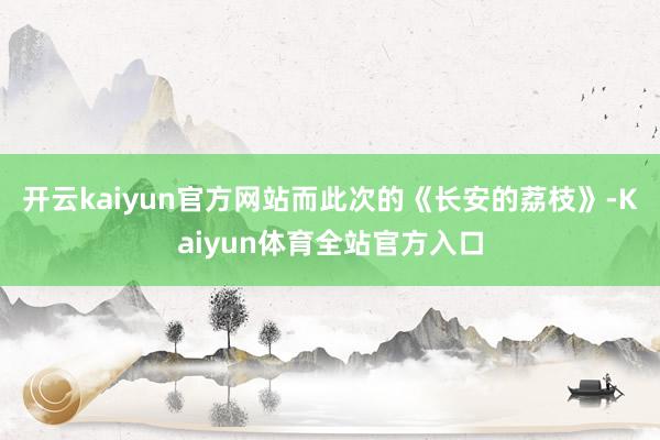 开云kaiyun官方网站而此次的《长安的荔枝》-Kaiyun体育全站官方入口