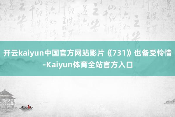 开云kaiyun中国官方网站影片《731》也备受怜惜-Kaiyun体育全站官方入口