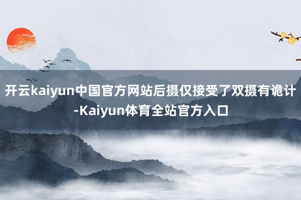 开云kaiyun中国官方网站后摄仅接受了双摄有诡计-Kaiyun体育全站官方入口