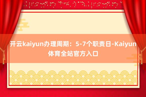 开云kaiyun办理周期：5-7个职责日-Kaiyun体育全站官方入口