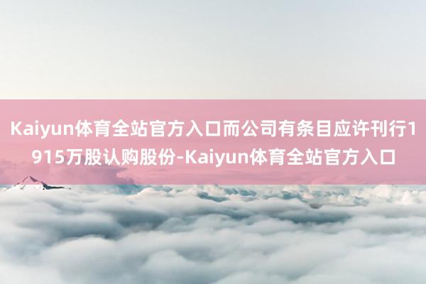 Kaiyun体育全站官方入口而公司有条目应许刊行1915万股认购股份-Kaiyun体育全站官方入口